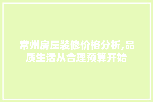 常州房屋装修价格分析,品质生活从合理预算开始