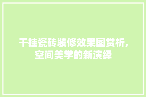 干挂瓷砖装修效果图赏析,空间美学的新演绎