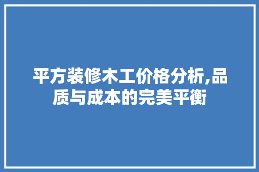 平方装修木工价格分析,品质与成本的完美平衡
