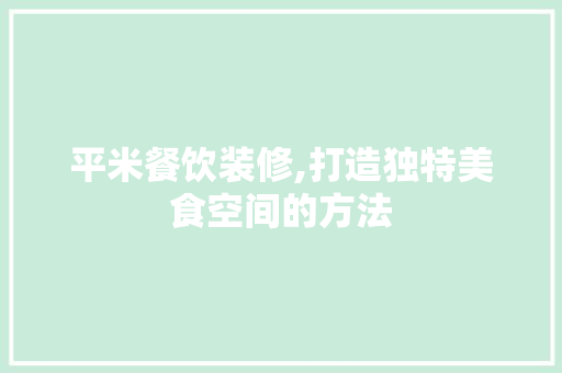 平米餐饮装修,打造独特美食空间的方法