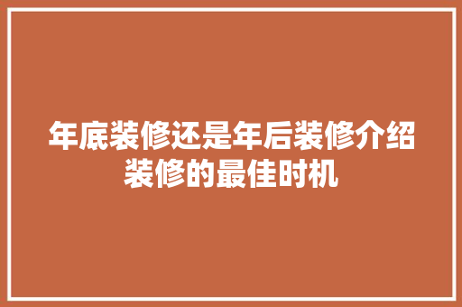 年底装修还是年后装修介绍装修的最佳时机