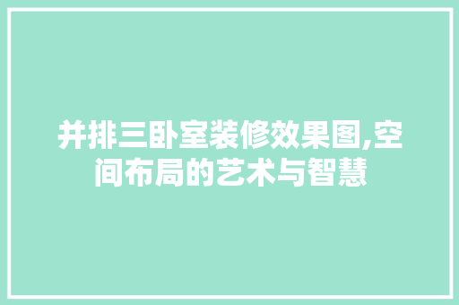 并排三卧室装修效果图,空间布局的艺术与智慧