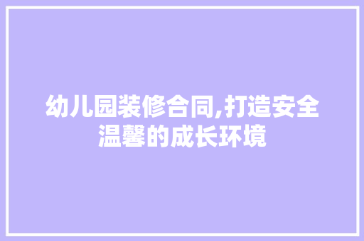 幼儿园装修合同,打造安全温馨的成长环境