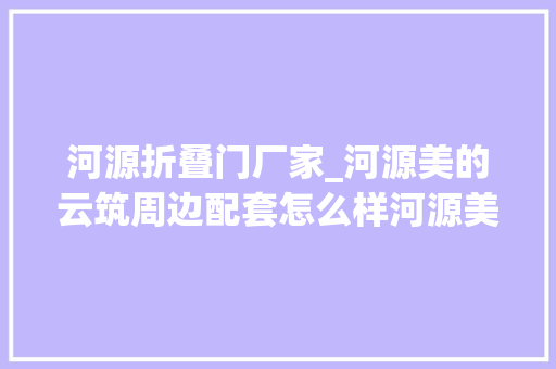 河源折叠门厂家_河源美的云筑周边配套怎么样河源美的云筑项目详情