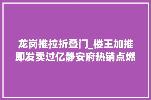 龙岗推拉折叠门_楼王加推即发卖过亿静安府热销点燃新政后龙岗楼市