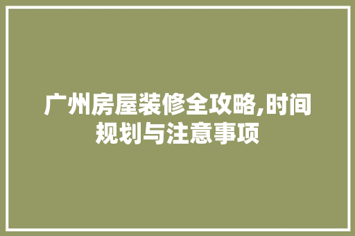 广州房屋装修全攻略,时间规划与注意事项