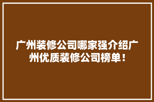 广州装修公司哪家强介绍广州优质装修公司榜单！