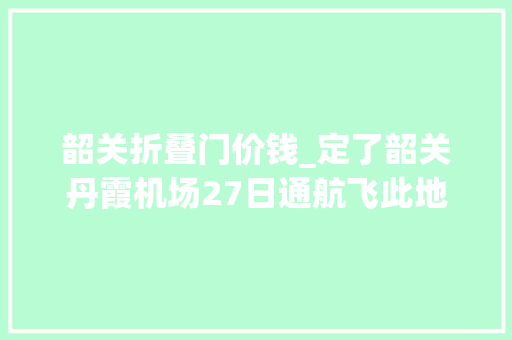 韶关折叠门价钱_定了韶关丹霞机场27日通航飞此地仅99元起