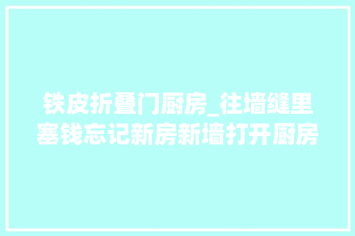 铁皮折叠门厨房_往墙缝里塞钱忘记新房新墙打开厨房窗台上的铁皮罐大年夜嫂急了