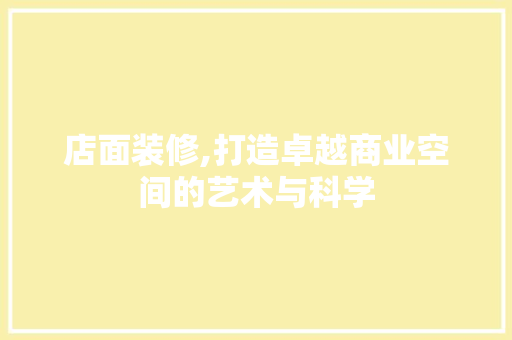 店面装修,打造卓越商业空间的艺术与科学