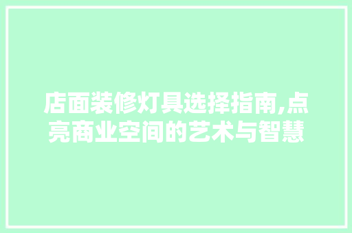 店面装修灯具选择指南,点亮商业空间的艺术与智慧