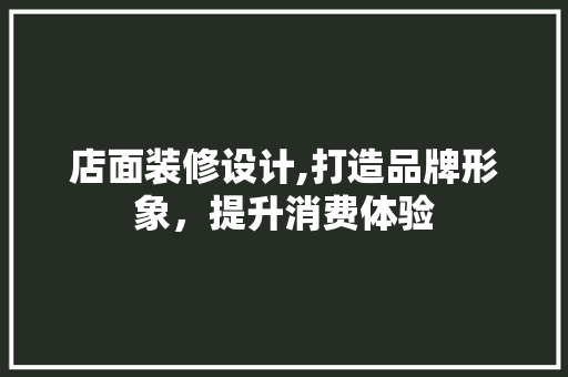 店面装修设计,打造品牌形象，提升消费体验