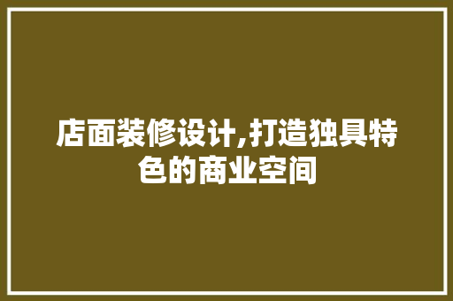 店面装修设计,打造独具特色的商业空间