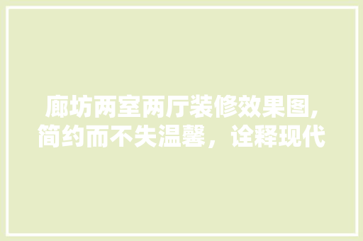廊坊两室两厅装修效果图,简约而不失温馨，诠释现代家居美学