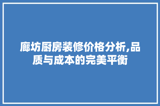 廊坊厨房装修价格分析,品质与成本的完美平衡