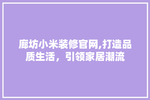 廊坊小米装修官网,打造品质生活，引领家居潮流