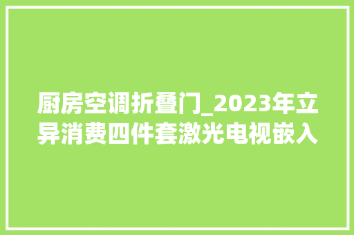 厨房空调折叠门_2023年立异消费四件套激光电视嵌入式冰箱集成灶厨房空调