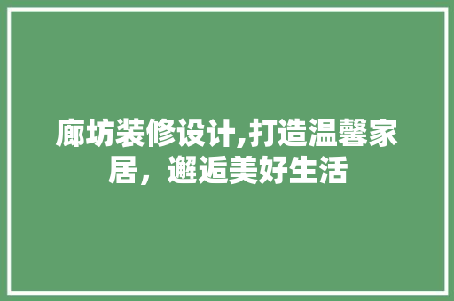 廊坊装修设计,打造温馨家居，邂逅美好生活
