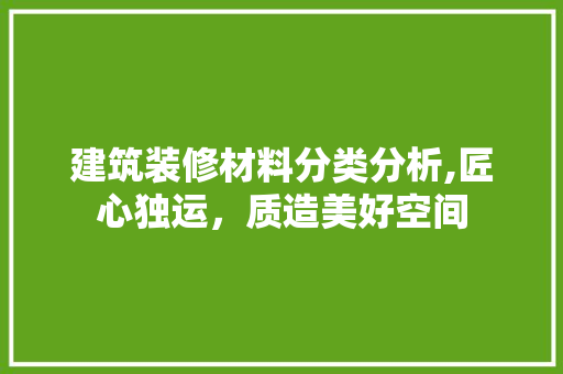 建筑装修材料分类分析,匠心独运，质造美好空间