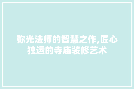 弥光法师的智慧之作,匠心独运的寺庙装修艺术