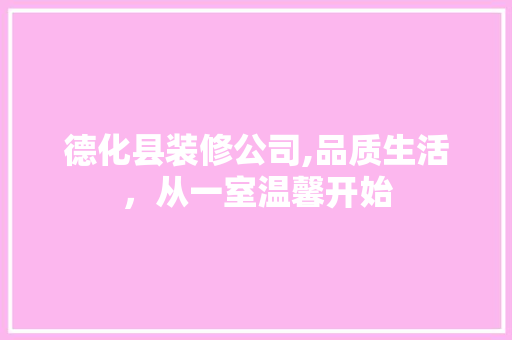 德化县装修公司,品质生活，从一室温馨开始