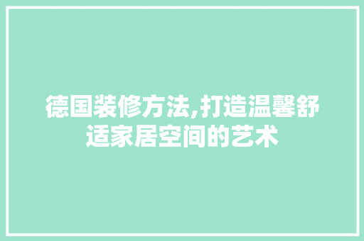 德国装修方法,打造温馨舒适家居空间的艺术