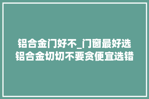 铝合金门好不_门窗最好选铝合金切切不要贪便宜选错了