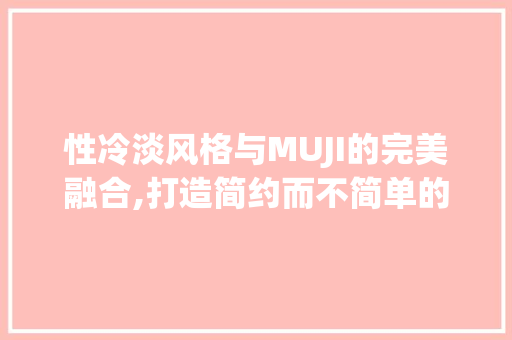 性冷淡风格与MUJI的完美融合,打造简约而不简单的生活空间