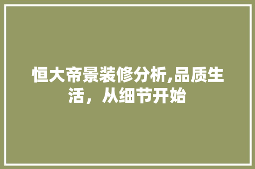 恒大帝景装修分析,品质生活，从细节开始