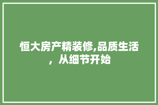 恒大房产精装修,品质生活，从细节开始