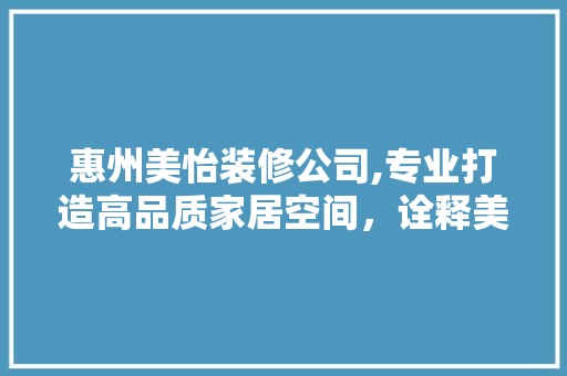 惠州美怡装修公司,专业打造高品质家居空间，诠释美好生活新理念