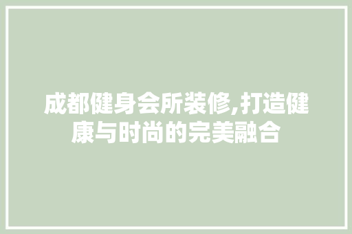 成都健身会所装修,打造健康与时尚的完美融合
