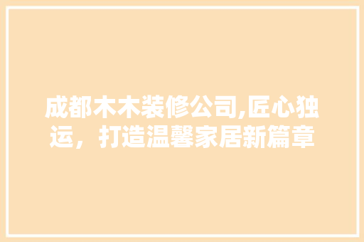 成都木木装修公司,匠心独运，打造温馨家居新篇章