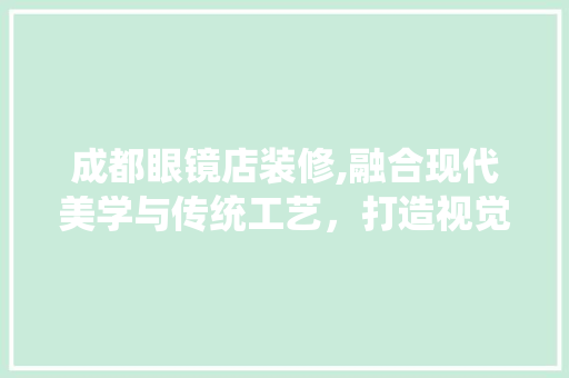 成都眼镜店装修,融合现代美学与传统工艺，打造视觉盛宴