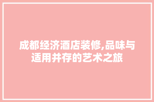 成都经济酒店装修,品味与适用并存的艺术之旅