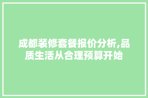 成都装修套餐报价分析,品质生活从合理预算开始
