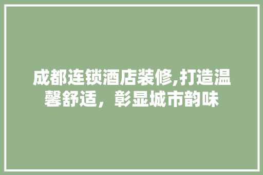 成都连锁酒店装修,打造温馨舒适，彰显城市韵味