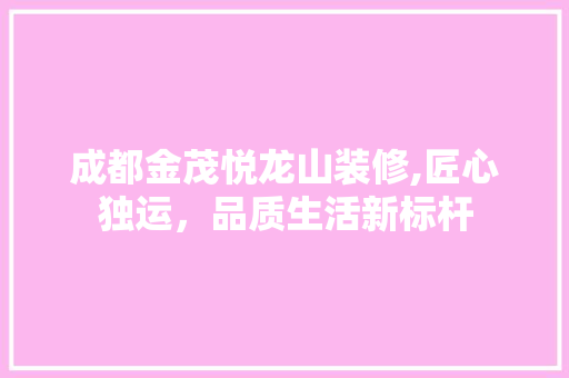 成都金茂悦龙山装修,匠心独运，品质生活新标杆