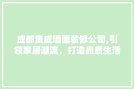 成都集成墙面装修公司,引领家居潮流，打造品质生活