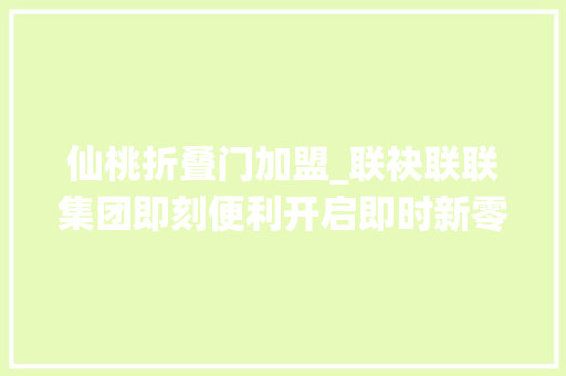 仙桃折叠门加盟_联袂联联集团即刻便利开启即时新零售打破之旅