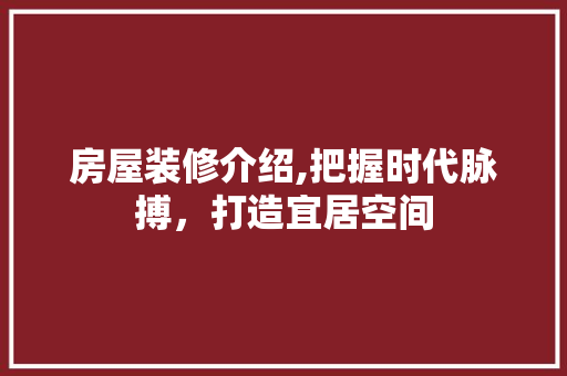 房屋装修介绍,把握时代脉搏，打造宜居空间
