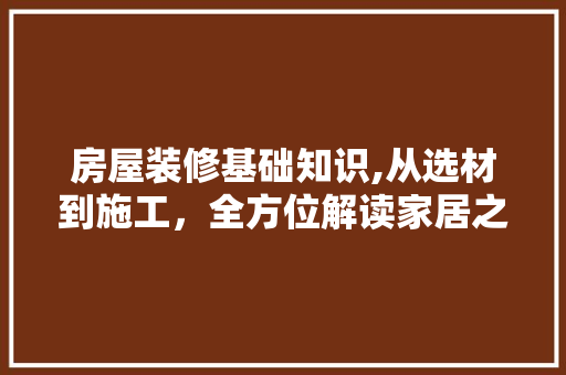 房屋装修基础知识,从选材到施工，全方位解读家居之美