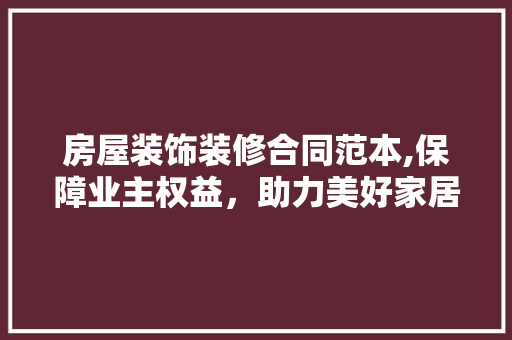 房屋装饰装修合同范本,保障业主权益，助力美好家居生活