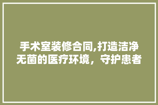 手术室装修合同,打造洁净无菌的医疗环境，守护患者健康