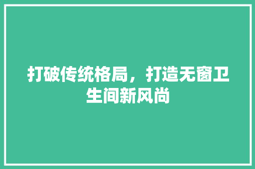 打破传统格局，打造无窗卫生间新风尚