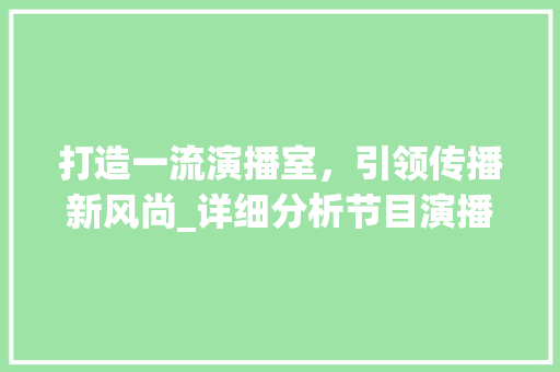 打造一流演播室，引领传播新风尚_详细分析节目演播室装修要点