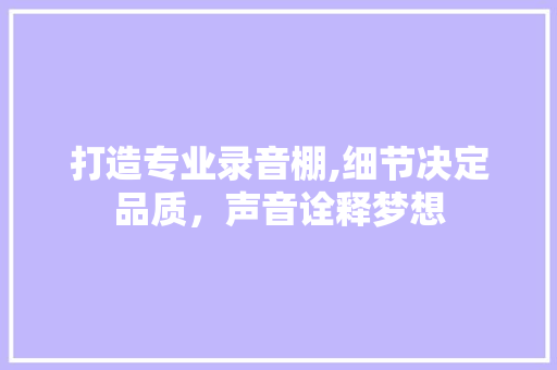 打造专业录音棚,细节决定品质，声音诠释梦想