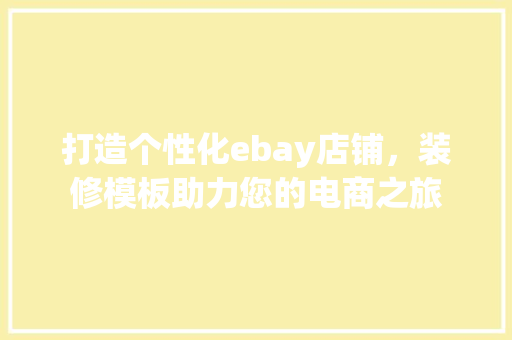 打造个性化ebay店铺，装修模板助力您的电商之旅