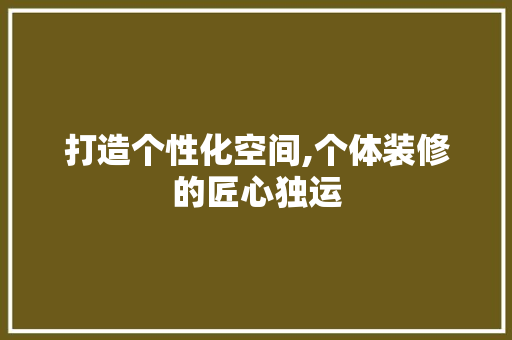打造个性化空间,个体装修的匠心独运