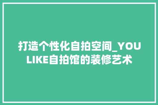 打造个性化自拍空间_YOULIKE自拍馆的装修艺术